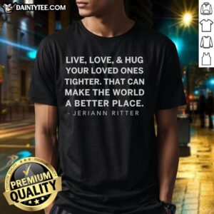 Alt Text: Awesome Jeriann Ritter Live Love And Hug Your Loved Ones Tighter T-Shirt design featuring a heartwarming message.