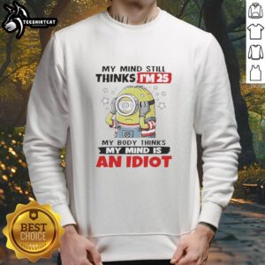 Alt Text: Premium My Mind Still Thinks I'm 25 My Body Thinks My Mind Is An Idiot Minion Sweatshirt in vibrant colors.