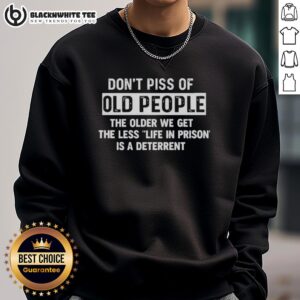 Awesome sweatshirt with 'Don't Piss Off Old People' slogan, emphasizing that life in prison is less of a deterrent.