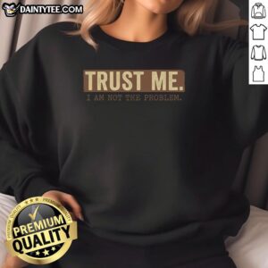 Alt Text: Funny Trust Me I Am Not The Problem Sweatshirt featuring humorous text design on a cozy pullover.