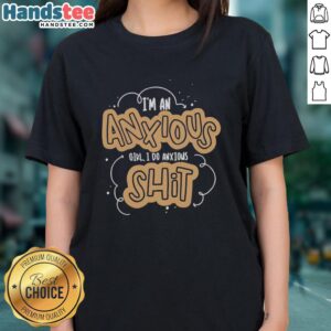 Premium 'I'm An Anxious Girl, I Do Anxious Shit' Ladies Tee in soft fabric, perfect for casual wear and expressing anxiety.