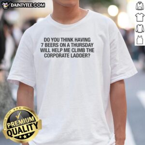 Funny '7 Beers on a Thursday' t-shirt for humor lovers, perfect for those climbing the corporate ladder with a smile.