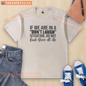 Washed t-shirt featuring 'Nice If We Are In A Don't Laugh Situation, Do Not Look Over At Me' quote for humor lovers.