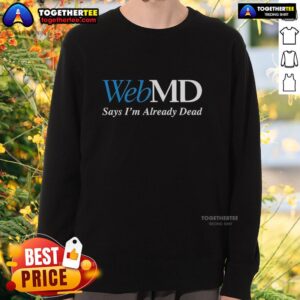 Good WebMD Says I'm Already Dead sweatshirt featuring humorous text, perfect for casual wear and WebMD fans.