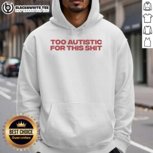 Alt Text: Awesome Too Autistic For This Shit Hoodie featuring bold text design in a stylish and comfortable fit.
