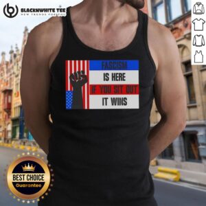 Official Fascism Is Here If You Sit Out It Wins tank top featuring bold text design for activism and awareness.
