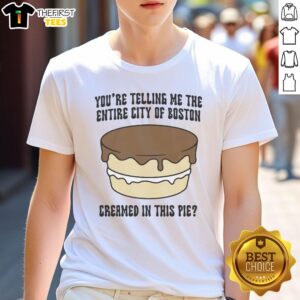 Nice You're Telling Me The Entire City Of Boston Creamed In This Pie T-Shirt features a fun graphic design.