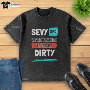 Nice Sevy Spd Were Trained To Fight Dirty washed t-shirt featuring bold graphic design and soft fabric.