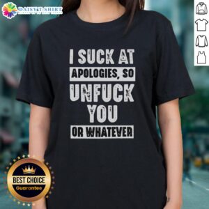 Awesome I Suck At Apologies So Unfuck You Or Whatever Ladies Tee featuring a humorous graphic design on a stylish shirt.