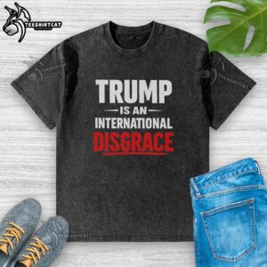 Premium Trump Is An International Disgrace washed t-shirt featuring bold graphic design and soft fabric for comfortable wear.