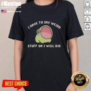 Good I Have To Say Weird Stuff Or I Will Die Frog T-Shirt - Image 3