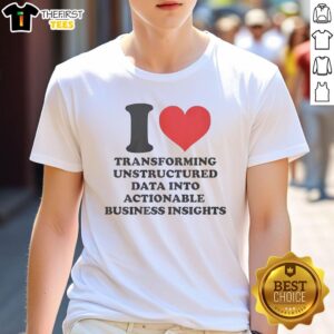 Alt Text: Premium I Love Transforming Unstructured Data Into Actionable Business Insights T-Shirt, perfect for data enthusiasts.