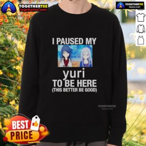 Alt Text: Official I Paused My Yuri To Be Here This Better Be Good Anime Sweatshirt featuring vibrant anime graphics and cozy design.