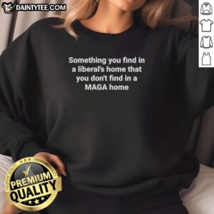 Official Something You Find In A Liberal's Home That You Don't Find In A Maga Home T-Shirt - Image 5