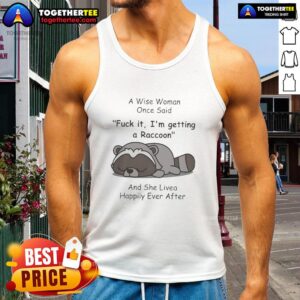Funny raccoon tank top with the quote, A wise woman once said, Fck it, I'm getting a raccoon, and she lived happily ever after.