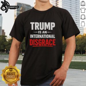 Premium Trump Is An International Disgrace T-Shirt featuring bold text design for political statement apparel.