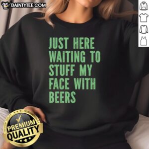 Cozy 'Nice Just Here Waiting to Stuff My Face with Beers' sweatshirt in casual setting, perfect for beer lovers.