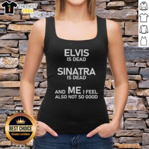 Official Elvis Is Dead, Sinatra Is Dead, and Me I Feel Also Not So Good Tank Top showcasing a retro graphic design.