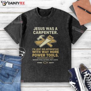 Funny t-shirt reading 'Nice, Jesus Was A Carpenter, Im Just His Apprentice With Way More Power Tools'.