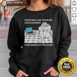 Cozy sweatshirt featuring 'Good, Your Email Has Found Me Cold Shamed Lying Naked On The Floor' design, perfect for casual wear.
