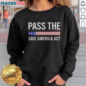 Nice USA Pass the Save America Act Sweatshirt featuring a bold graphic design promoting American values and activism.
