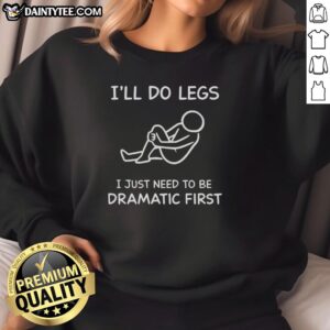 Funny 'I'll Do Legs, I Just Need to Be Dramatic First' sweatshirt design featuring bold typography and playful graphics.