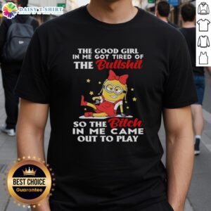 Alt Text: Official Minion T-Shirt featuring 'The Good Girl In Me Got Tired Of The Bullshit' design for fun and sassy style.