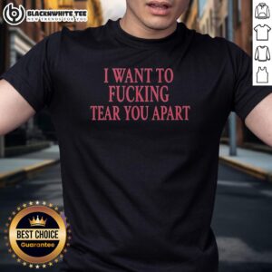 Good I Want To Fcking Tear You Apart T-Shirt featuring bold graphic design and edgy typography for unique fashion statement.