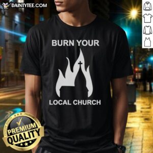 Nice Burn Your Local Church T-Shirt featuring bold text design, perfect for expressing unique style and humor.