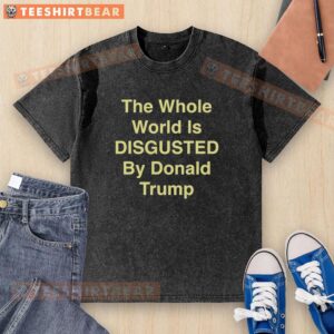 Top 'The Whole World is Disgusted by Donald Trump' washed t-shirt design showcasing a bold graphic statement.