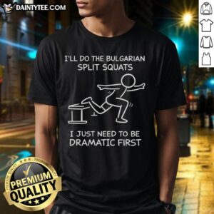 Funny I'll Do The Bulgarian Split Squats I Just Need To Be Dramatic First T-Shirt design featuring humorous fitness graphics.