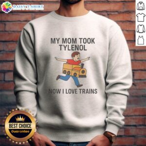 Alt Text: Original My Mom Took Tylenol Now I Love Trains sweatshirt featuring a quirky design and colorful graphics.