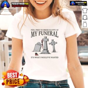 Alt Text: Awesome Feel Free To Dress Slutty At My Funeral Ladies Tee - Fun and quirky graphic shirt for bold fashion statements.