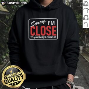 Alt Text: Nice Sorry I'm Close To Fcking Losing It Hoodie featuring bold text design, perfect for casual streetwear style.