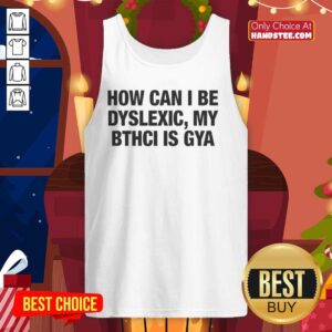 Premium tank top featuring 'How Can I Be Dyslexic? My Bthci Is Gya' design, perfect for stylish awareness and comfort.