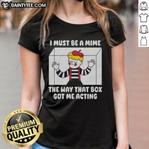Official I Must Be A Mime The Way That Box Got Me Acting Ladies Tee, featuring a playful graphic design.