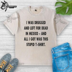 Original 'I Was Drugged And Left For Dead In Mexico' washed t-shirt displayed on a wooden background.