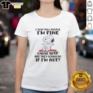 Alt Text: Cute Snoopy graphic tee featuring the quote I just tell people I'm fine, cause wtf are they gonna do if I'm not.