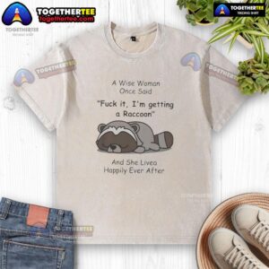 Alt Text: Funny raccoon-themed t-shirt featuring the quote about getting a raccoon and living happily ever after.
