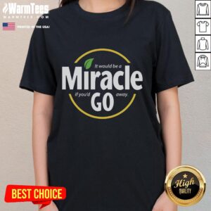 Nice It Would Be A Miracle If You'd Go Away Ladies Tee featuring a humorous design for casual wear.