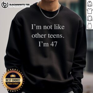Good I'm Not Like Other Teens I'm 47 sweatshirt featuring a humorous design for proud 47-year-olds.