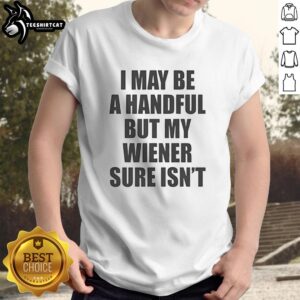 Alt Text: Original 'I May Be A Handful But My Wiener Sure Isn't' T-Shirt featuring a humorous dog design and playful text.
