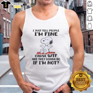 Cute Snoopy tank top with 'I just tell people Im fine cause wtf are they gonna do if Im not' graphic design.
