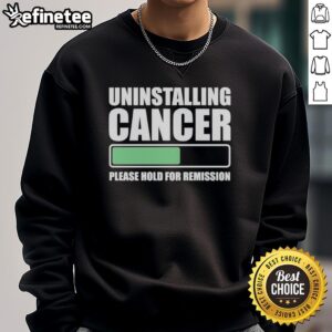 Nice Uninstalling Cancer Please Hold For Remission Sweatshirt showcasing a supportive and humorous design for cancer awareness.