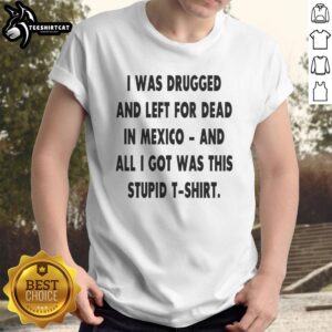 Alt Text: Original I Was Drugged And Left For Dead In Mexico T-Shirt featuring bold text on a stylish black background.