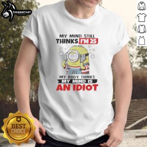 Premium My Mind Still Thinks I'm 25 My Body Thinks My Mind Is An Idiot Minion T-Shirt design featuring a playful Minion graphic.