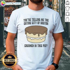 Good You'Re Telling Me The Entire City Of Boston Creamed In This Pie T-Shirt featuring a fun graphic design.