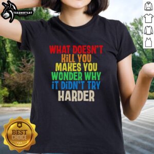 Colorful text design on a ladies tee reading What Doesn't Kill You Makes You Wonder Why It Didn't Try Harder.