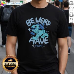 Good Be Weird Have Fun T-Shirt featuring a playful graphic design, perfect for expressing individuality and fun style.