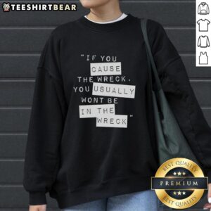 Cozy sweatshirt featuring the phrase 'If You Cause The Wreck, You Usually Won't Be In The Wreck' in bold lettering.